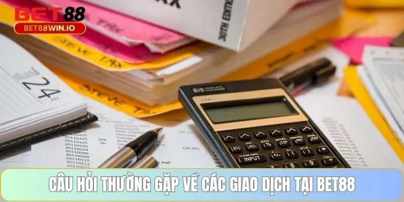 Câu hỏi thường gặp về các giao dịch tại BET88