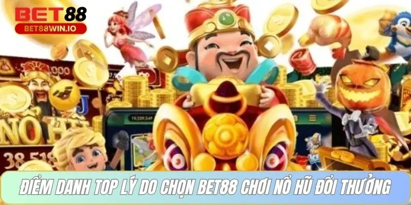 Điểm danh top lý do chọn BET88 chơi nổ hũ đổi thưởng