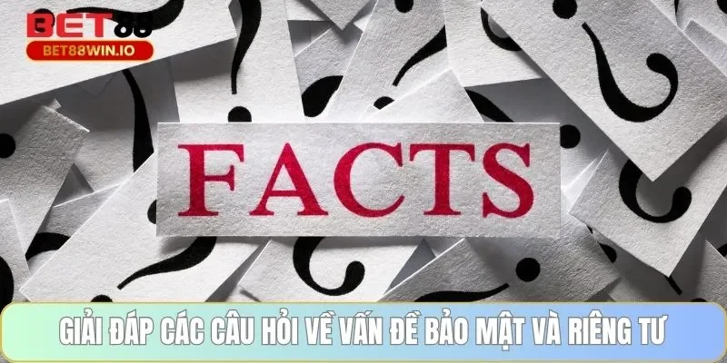 Giải đáp các câu hỏi về vấn đề bảo mật và riêng tư 