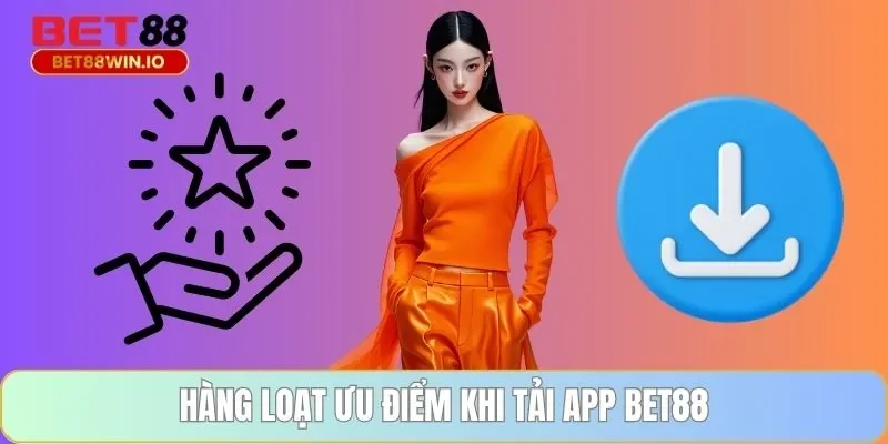 Hàng loạt ưu điểm khi tải app BET88