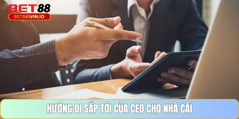 Hướng đi sắp tới của CEO cho nhà cái