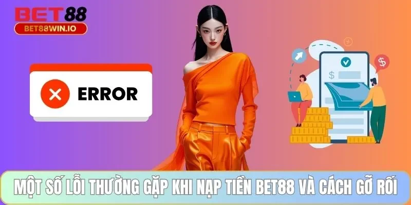 Một số lỗi thường gặp khi nạp tiền BET88 và cách gỡ rối