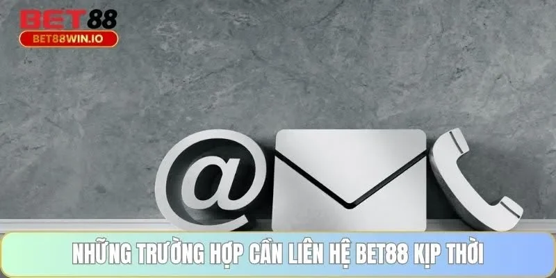 Những trường hợp cần liên hệ BET88 kịp thời