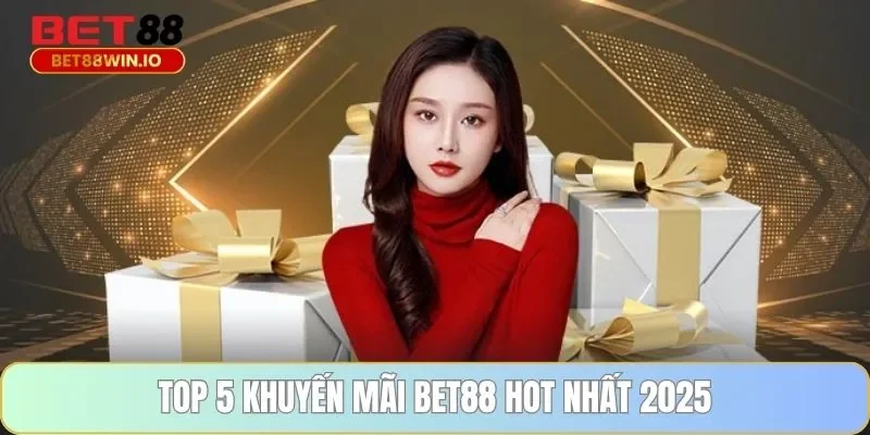 Top 5 khuyến mãi BET88 hot nhất 2025