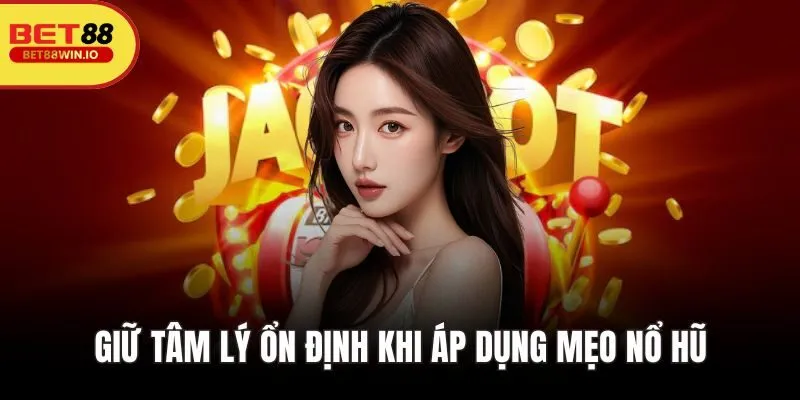 Giữ tâm lý ổn định khi áp dụng mẹo nổ hũ